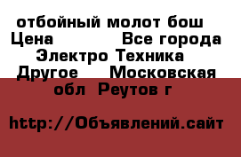 отбойный молот бош › Цена ­ 8 000 - Все города Электро-Техника » Другое   . Московская обл.,Реутов г.